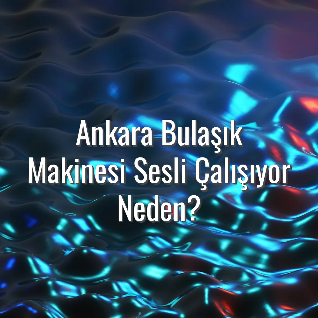 Ankara Bulaşık Makinesi Sesli Çalışıyor Neden? - Ankara bulaşık makinesi sesli çalışıyor