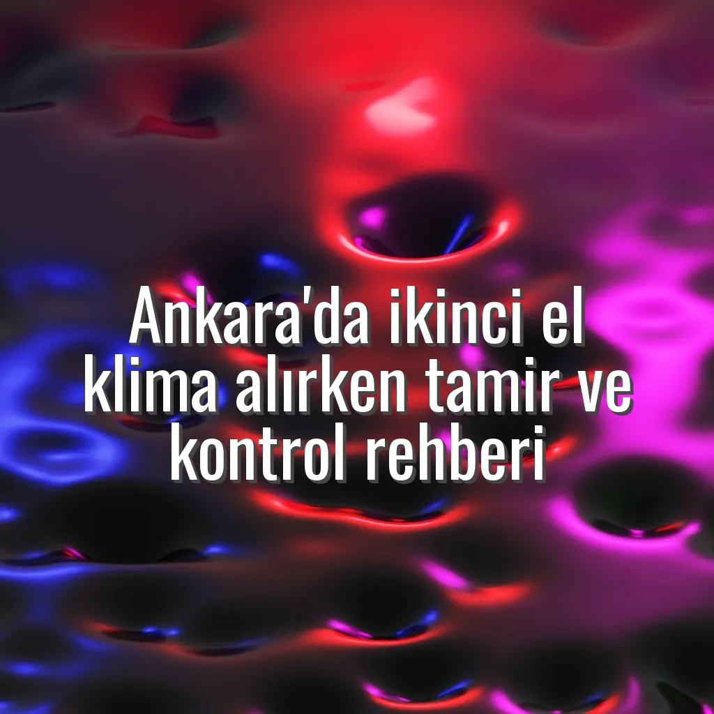 Ankara'da ikinci el klima alırken tamir ve kontrol rehberi - Ankara ikinci el klima tamiri