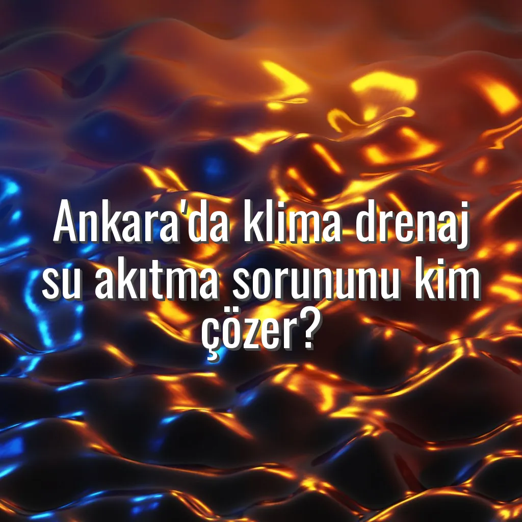 Ankara'da klima drenaj su akıtma sorununu kim çözer? - Ankara klima su akıtıyor tamircisi