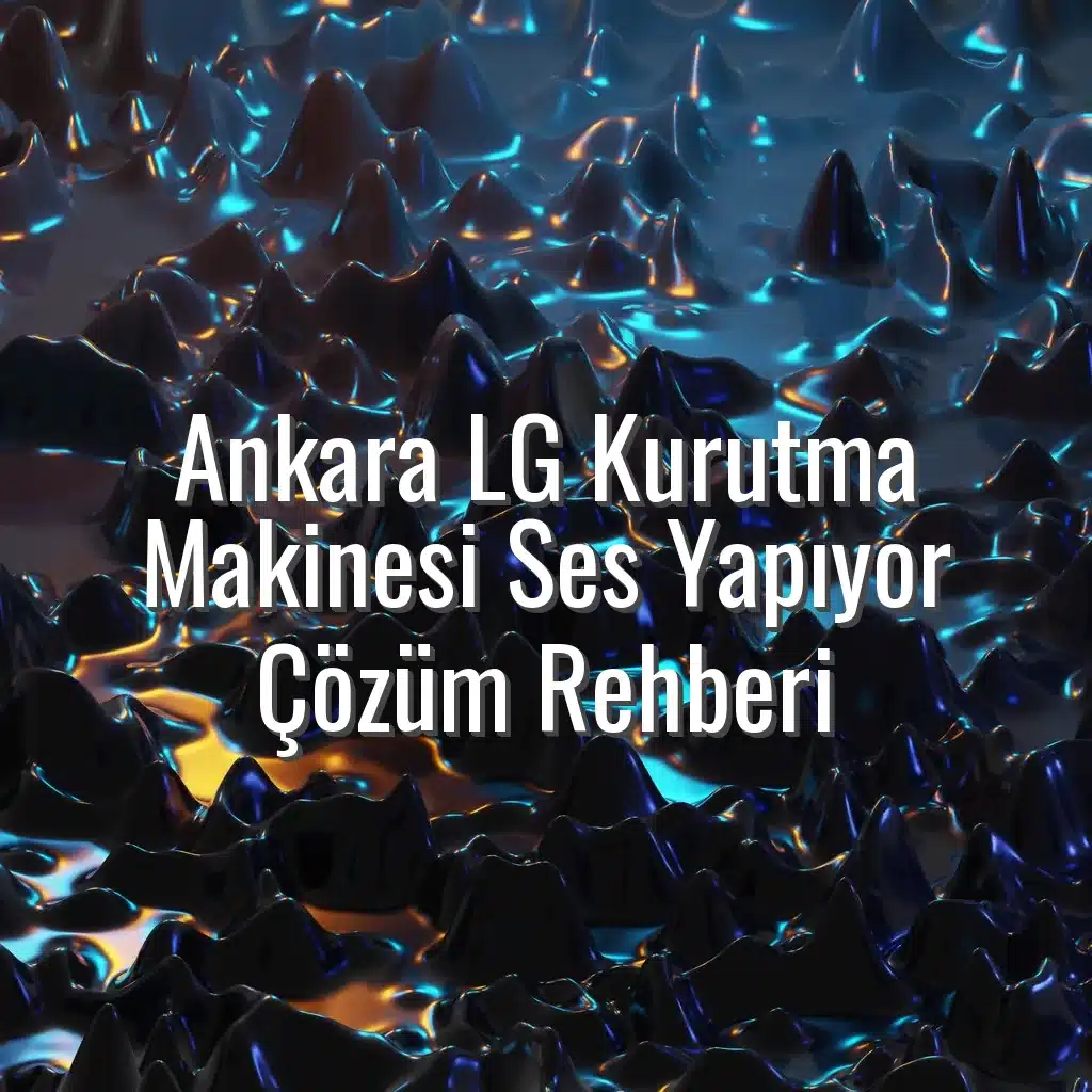 Ankara LG Kurutma Makinesi Ses Yapıyor Çözüm Rehberi - ankara lg kurutma makinesi ses yapıyor