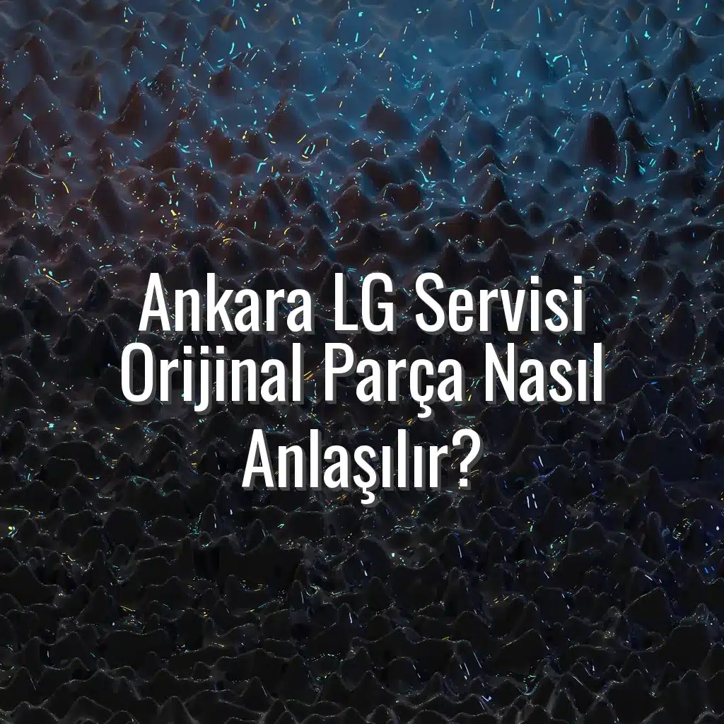 Ankara LG Servisi Orijinal Parça Nasıl Anlaşılır? - ankara lg servisi orijinal parça