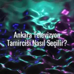 Ankara Televizyon Tamircisi Nasıl Seçilir? - ankara televizyon tamircisi seçimi