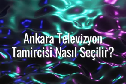 Ankara Televizyon Tamircisi Nasıl Seçilir? - ankara televizyon tamircisi seçimi