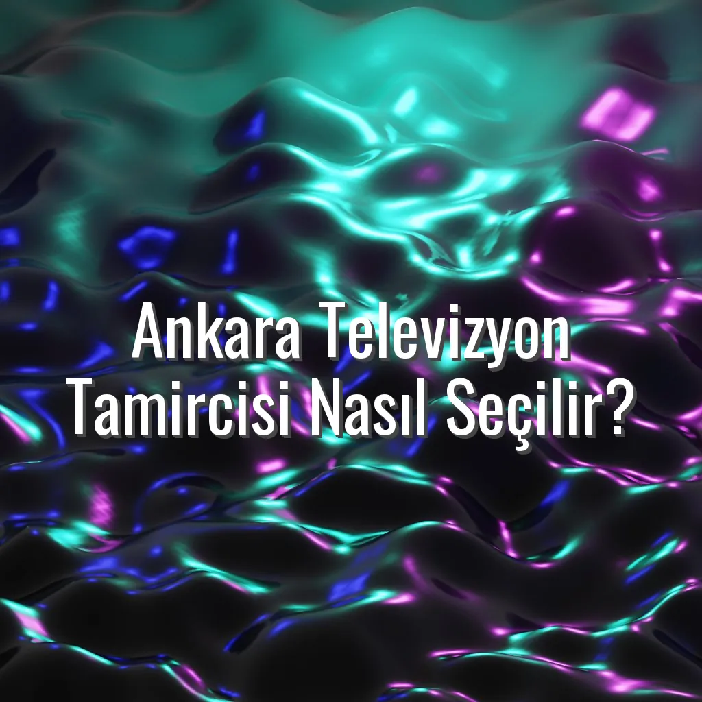 Ankara Televizyon Tamircisi Nasıl Seçilir? - ankara televizyon tamircisi seçimi