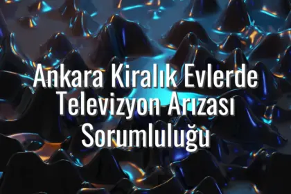 Ankara Kiralık Evlerde Televizyon Arızası Sorumluluğu - kiralık ev tv arızası ankara
