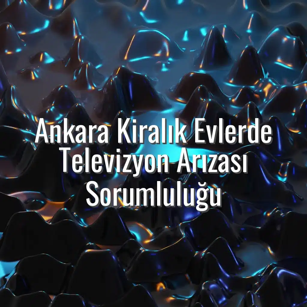 Ankara Kiralık Evlerde Televizyon Arızası Sorumluluğu - kiralık ev tv arızası ankara