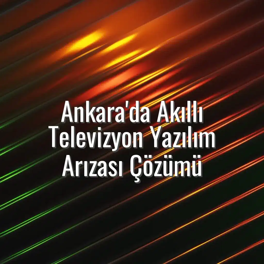 Ankara'da Akıllı Televizyon Yazılım Arızası Çözümü - smart tv yazılım sorunu ankara