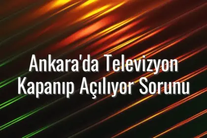 Ankara'da Televizyon Kapanıp Açılıyor Sorunu - tv kendi kendine kapanıyor ankara