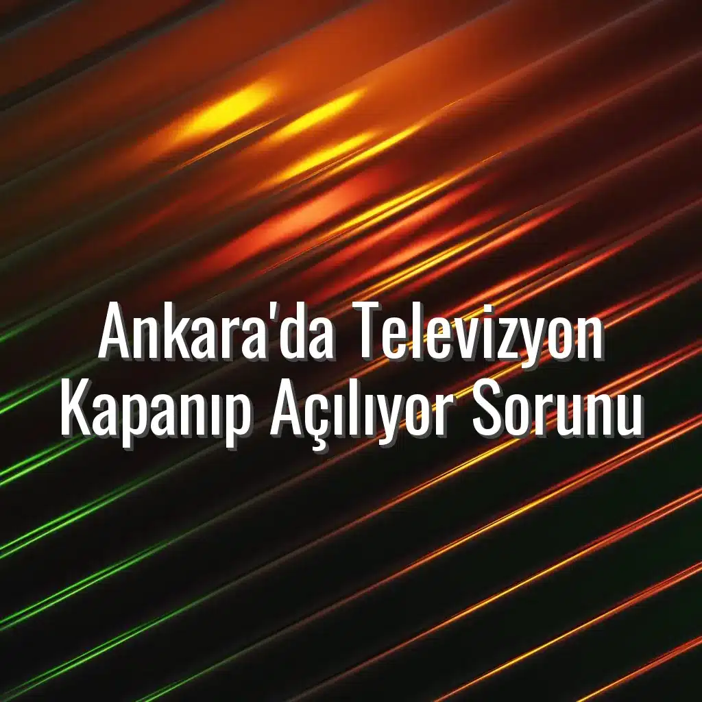 Ankara'da Televizyon Kapanıp Açılıyor Sorunu - tv kendi kendine kapanıyor ankara