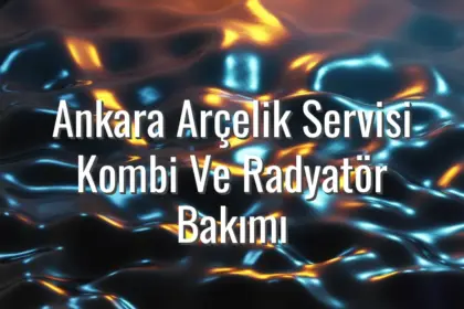 Ankara Arçelik Servisi Kombi Ve Radyatör Bakımı - Ankara Arçelik servisi kombi bakımı