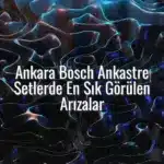 Ankara Bosch Ankastre Setlerde En Sık Görülen Arızalar - Ankara Bosch ankastre arızaları