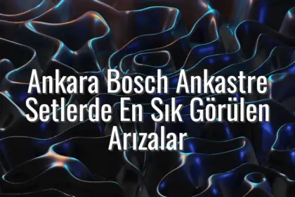 Ankara Bosch Ankastre Setlerde En Sık Görülen Arızalar - Ankara Bosch ankastre arızaları