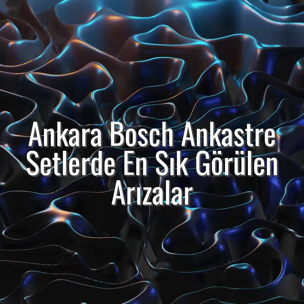 Ankara Bosch Ankastre Setlerde En Sık Görülen Arızalar - Ankara Bosch ankastre arızaları
