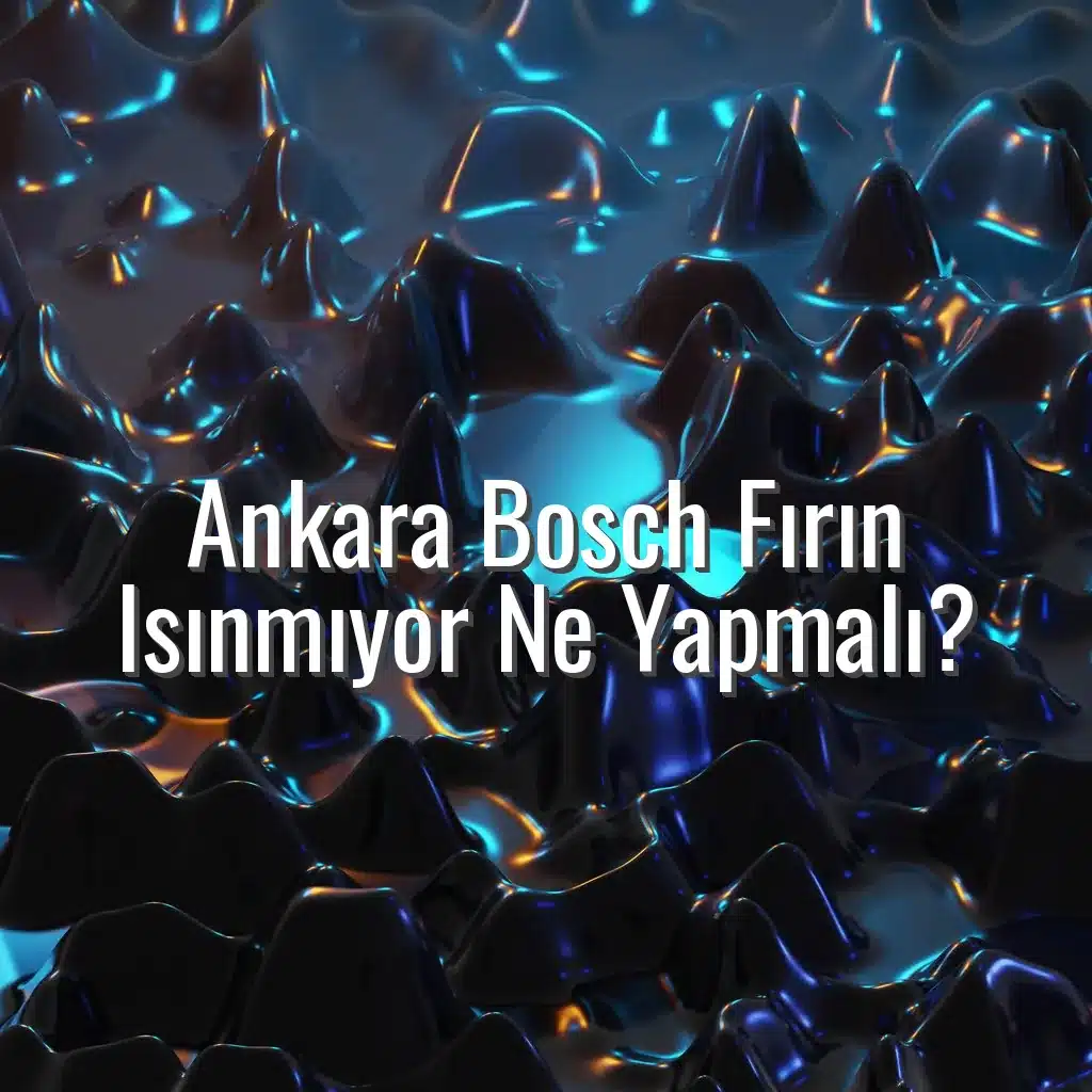 Ankara Bosch Fırın Isınmıyor Ne Yapmalı? - Ankara Bosch fırın ısınmıyor