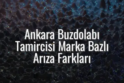 Ankara Buzdolabı Tamircisi Marka Bazlı Arıza Farkları - ankara buzdolabı tamircisi samsung bosch arçelik arızaları