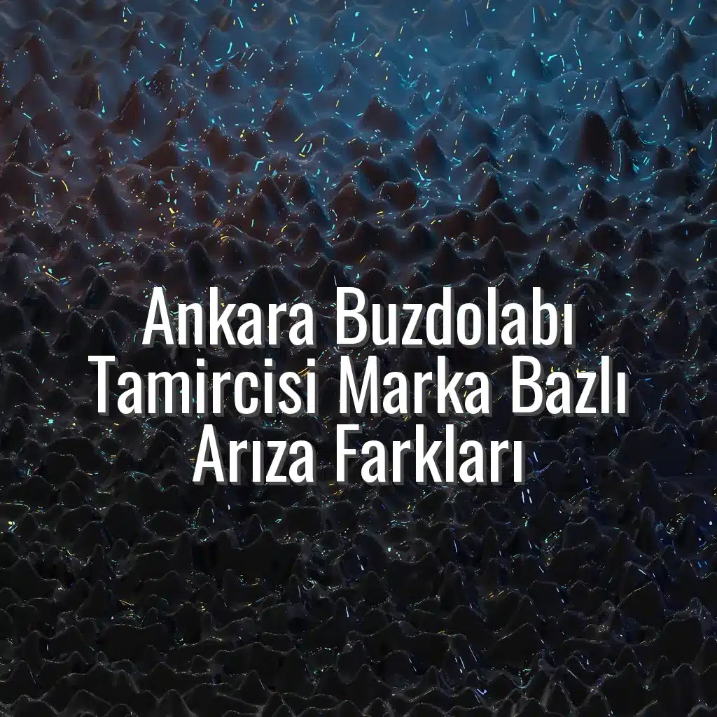 Ankara Buzdolabı Tamircisi Marka Bazlı Arıza Farkları - ankara buzdolabı tamircisi samsung bosch arçelik arızaları