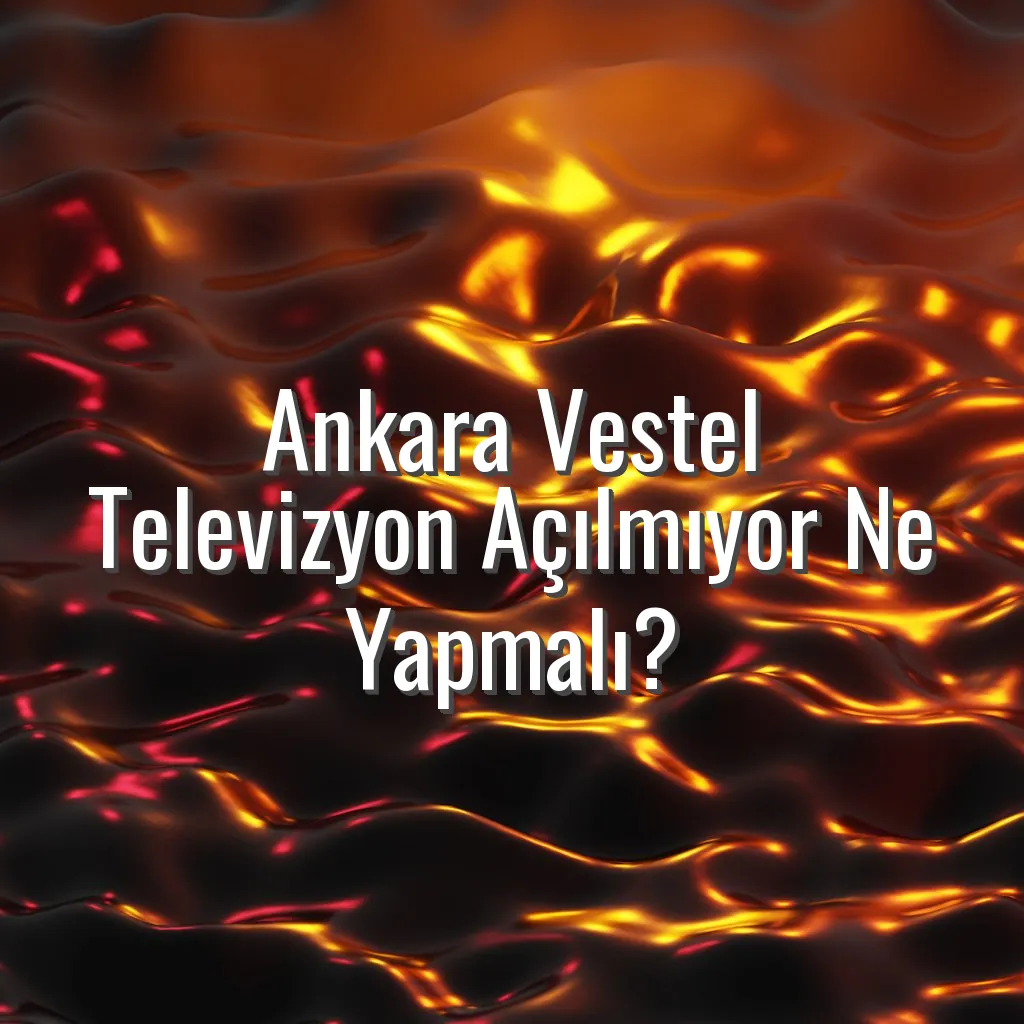 Ankara Vestel Televizyon Açılmıyor Ne Yapmalı? - Ankara Vestel televizyon açılmıyor