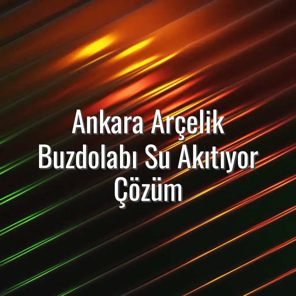 Ankara Arçelik Buzdolabı Su Akıtıyor Çözüm - Ankara Arçelik buzdolabı su akıtıyor