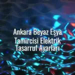 Ankara Beyaz Eşya Tamircisi Elektrik Tasarruf Ayarları - Ankara beyaz eşya tamircisi elektrik tasarrufu
