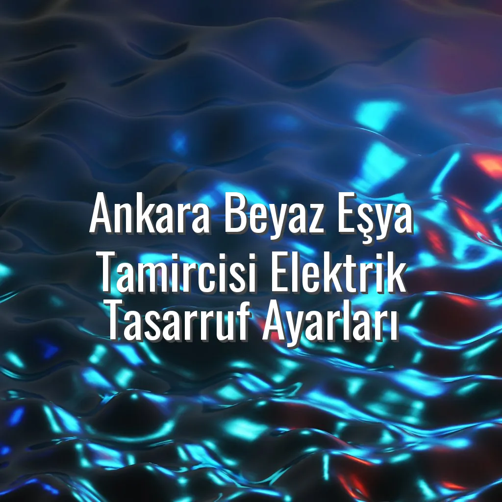Ankara Beyaz Eşya Tamircisi Elektrik Tasarruf Ayarları - Ankara beyaz eşya tamircisi elektrik tasarrufu