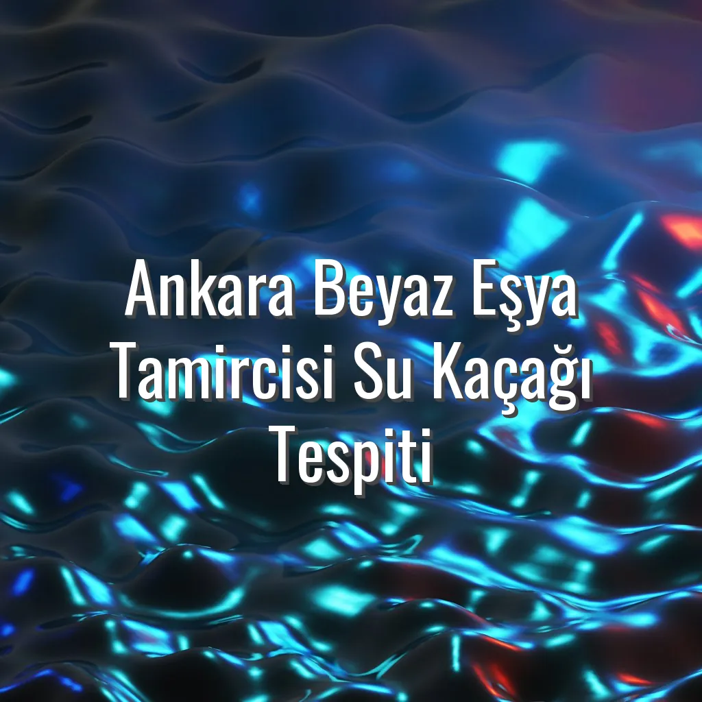 Ankara Beyaz Eşya Tamircisi Su Kaçağı Tespiti - ankara beyaz eşya tamircisi su kaçağı