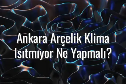 Ankara Arçelik Klima Isıtmıyor Ne Yapmalı? - Ankara Arçelik klima ısıtmıyor