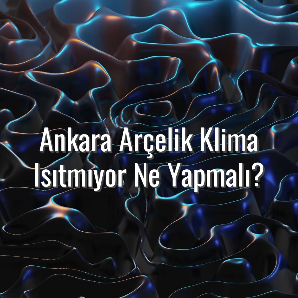 Ankara Arçelik Klima Isıtmıyor Ne Yapmalı? - Ankara Arçelik klima ısıtmıyor